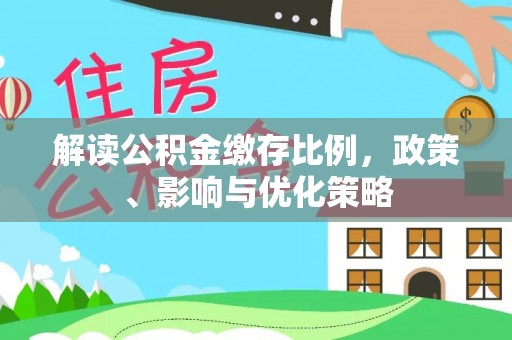 金安解读公积金缴存比例，政策、影响与优化策略
