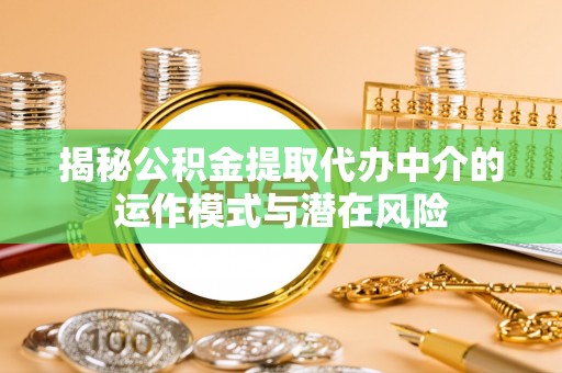金安揭秘公积金提取代办中介的运作模式与潜在风险