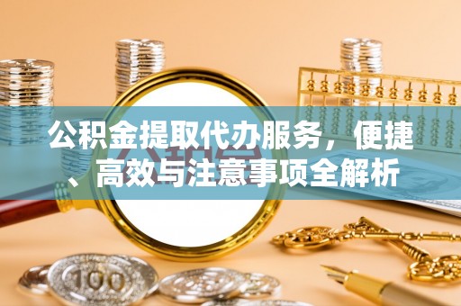 金安公积金提取代办服务，便捷、高效与注意事项全解析