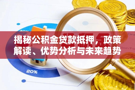金安揭秘公积金贷款抵押，政策解读、优势分析与未来趋势