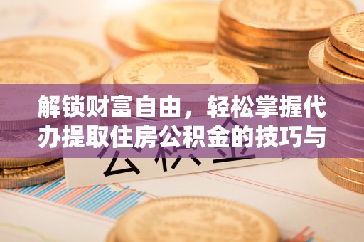 金安解锁财富自由，轻松掌握代办提取住房公积金的技巧与攻略