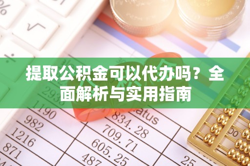 金安提取公积金可以代办吗？全面解析与实用指南