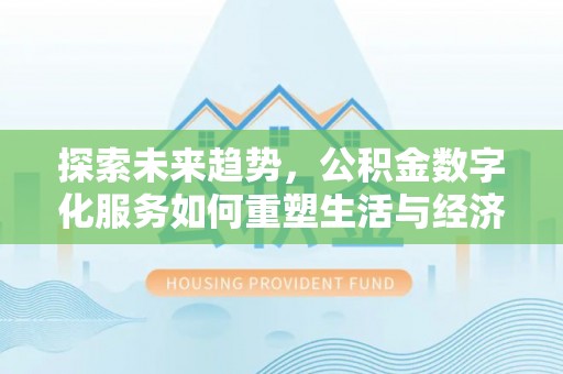 金安探索未来趋势，公积金数字化服务如何重塑生活与经济