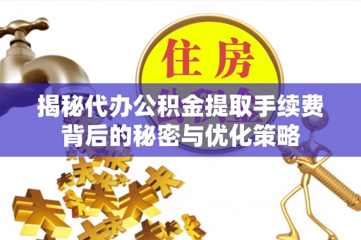 金安揭秘代办公积金提取手续费背后的秘密与优化策略