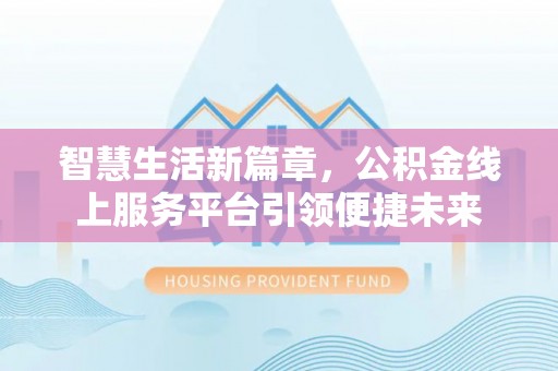 金安智慧生活新篇章，公积金线上服务平台引领便捷未来