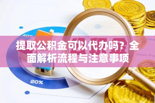 金安提取公积金可以代办吗？全面解析流程与注意事项