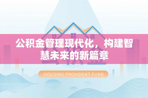 金安公积金管理现代化，构建智慧未来的新篇章