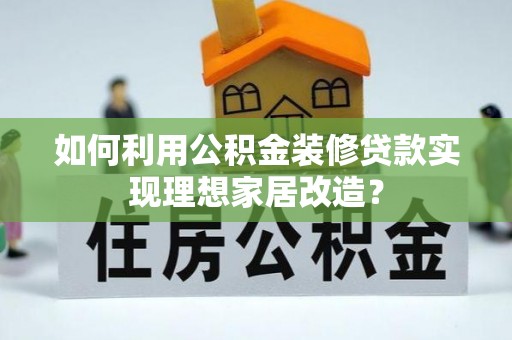 金安如何利用公积金装修贷款实现理想家居改造？