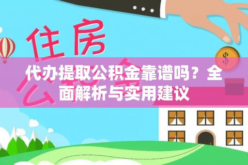 金安代办提取公积金靠谱吗？全面解析与实用建议