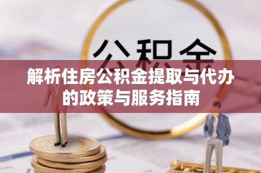 金安解析住房公积金提取与代办的政策与服务指南