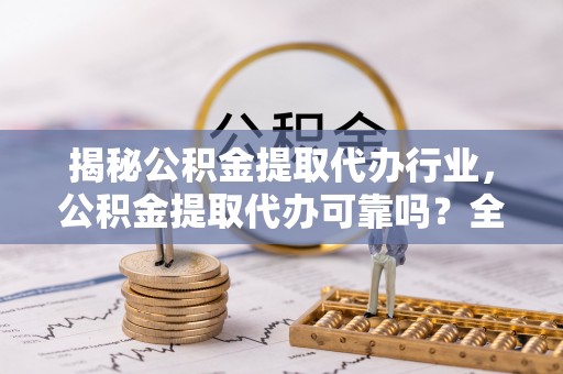金安揭秘公积金提取代办行业，公积金提取代办可靠吗？全面解析与风险规避