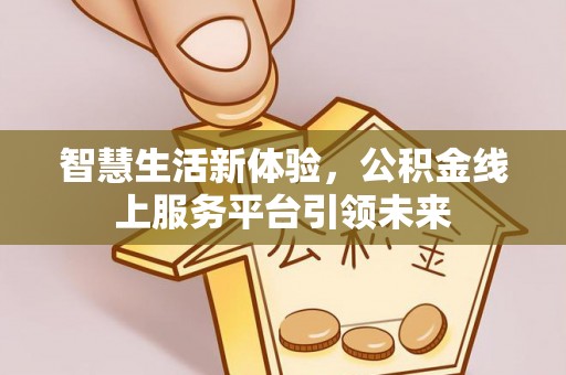 金安智慧生活新体验，公积金线上服务平台引领未来
