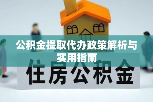 金安公积金提取代办政策解析与实用指南