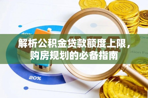 金安解析公积金贷款额度上限，购房规划的必备指南
