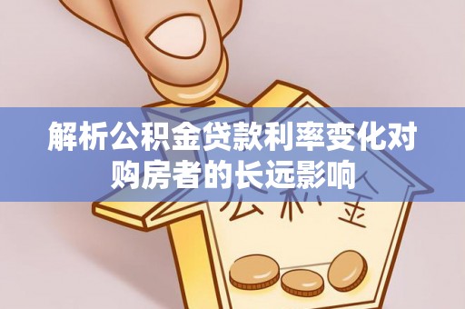 金安解析公积金贷款利率变化对购房者的长远影响