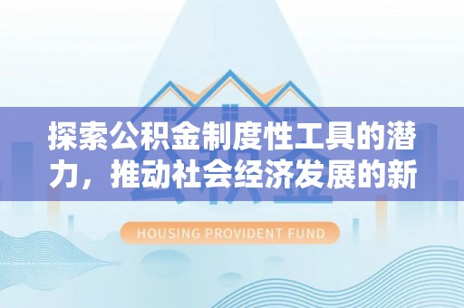 金安探索公积金制度性工具的潜力，推动社会经济发展的新引擎