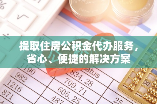 金安提取住房公积金代办服务，省心、便捷的解决方案