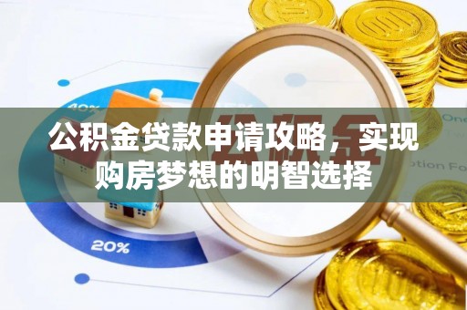 金安公积金贷款申请攻略，实现购房梦想的明智选择