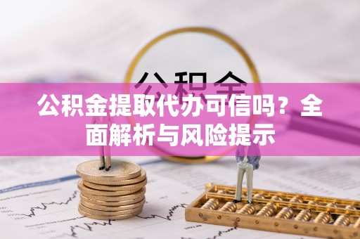 金安公积金提取代办可信吗？全面解析与风险提示