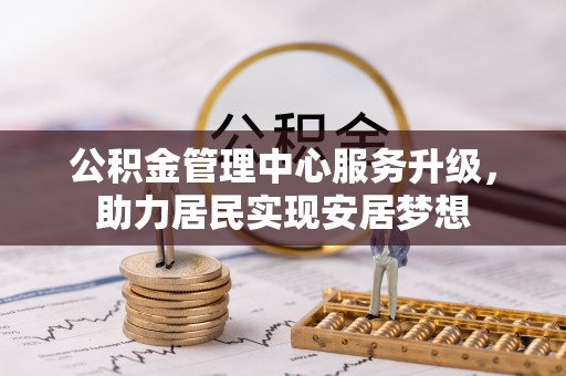 金安公积金管理中心服务升级，助力居民实现安居梦想