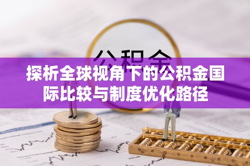 金安探析全球视角下的公积金国际比较与制度优化路径