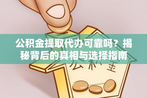 金安公积金提取代办可靠吗？揭秘背后的真相与选择指南