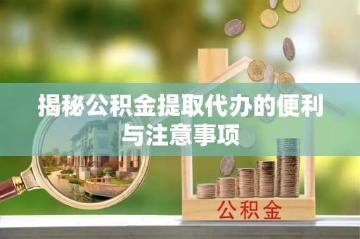 金安揭秘公积金提取代办的便利与注意事项