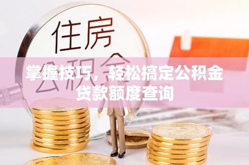金安掌握技巧，轻松搞定公积金贷款额度查询