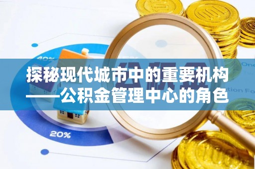 金安探秘现代城市中的重要机构——公积金管理中心的角色与使命
