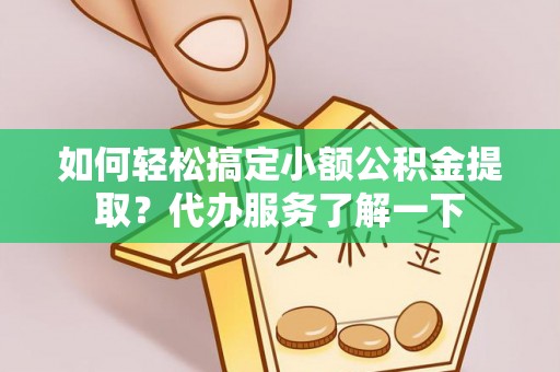 金安如何轻松搞定小额公积金提取？代办服务了解一下