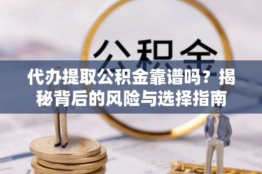 金安代办提取公积金靠谱吗？揭秘背后的风险与选择指南