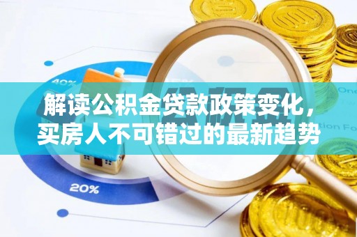 金安解读公积金贷款政策变化，买房人不可错过的最新趋势
