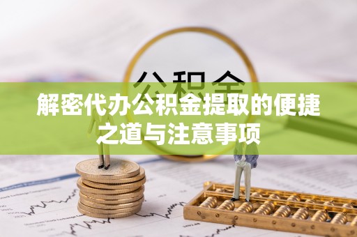 金安解密代办公积金提取的便捷之道与注意事项