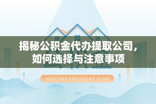 金安揭秘公积金代办提取公司，如何选择与注意事项