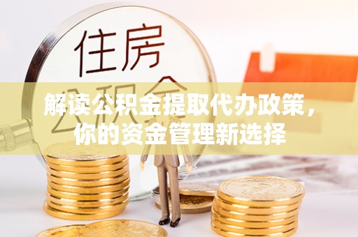 金安解读公积金提取代办政策，你的资金管理新选择