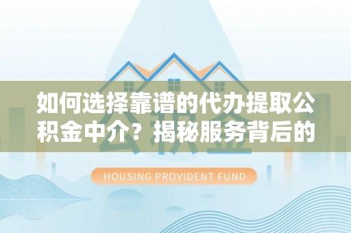 金安如何选择靠谱的代办提取公积金中介？揭秘服务背后的真相