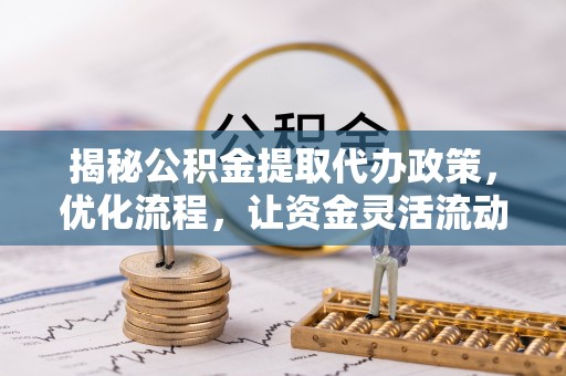 金安揭秘公积金提取代办政策，优化流程，让资金灵活流动