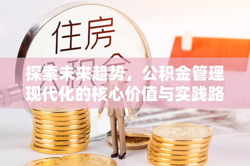 金安探索未来趋势，公积金管理现代化的核心价值与实践路径