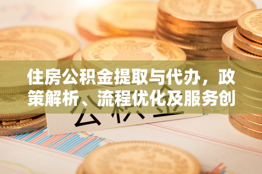 金安住房公积金提取与代办，政策解析、流程优化及服务创新