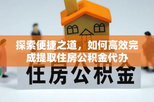 金安探索便捷之道，如何高效完成提取住房公积金代办