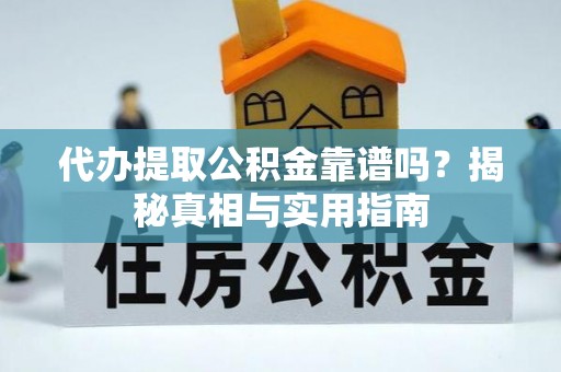 金安代办提取公积金靠谱吗？揭秘真相与实用指南