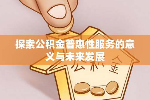 金安探索公积金普惠性服务的意义与未来发展