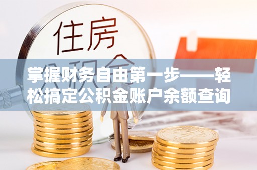 金安掌握财务自由第一步——轻松搞定公积金账户余额查询的方法与技巧
