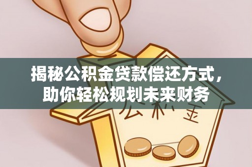 金安揭秘公积金贷款偿还方式，助你轻松规划未来财务