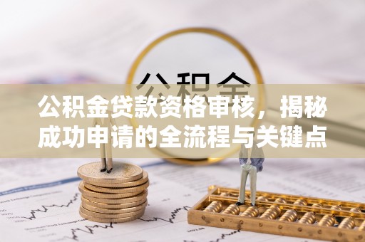 金安公积金贷款资格审核，揭秘成功申请的全流程与关键点