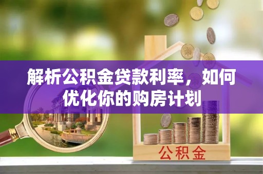 金安解析公积金贷款利率，如何优化你的购房计划