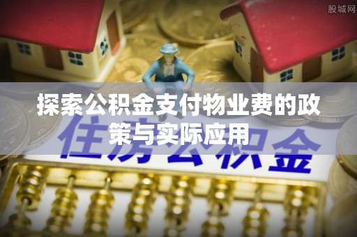 金安探索公积金支付物业费的政策与实际应用
