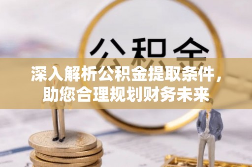 金安深入解析公积金提取条件，助您合理规划财务未来
