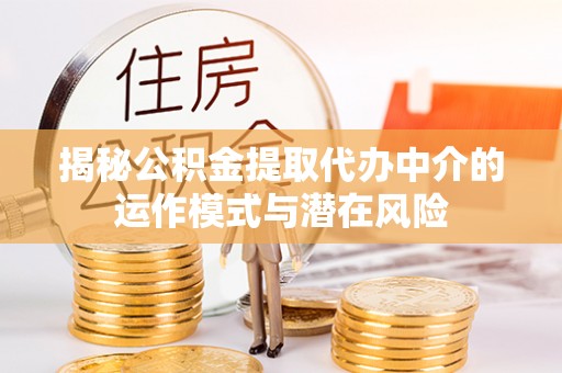 金安揭秘公积金提取代办中介的运作模式与潜在风险
