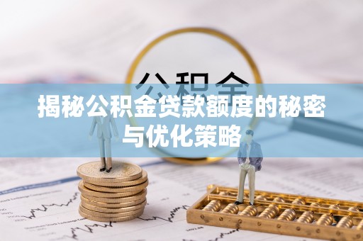 金安揭秘公积金贷款额度的秘密与优化策略